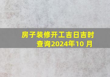 房子装修开工吉日吉时查询2024年10 月